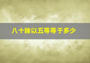 八十除以五等等于多少