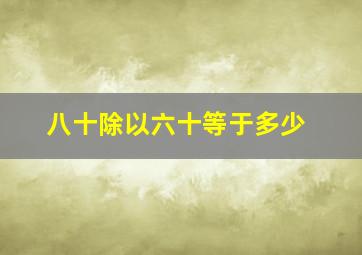 八十除以六十等于多少