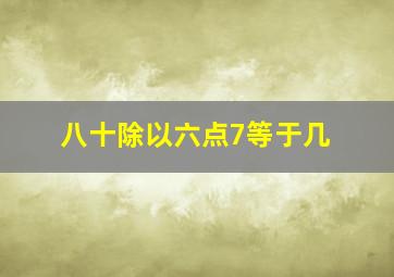 八十除以六点7等于几