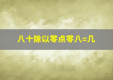 八十除以零点零八=几