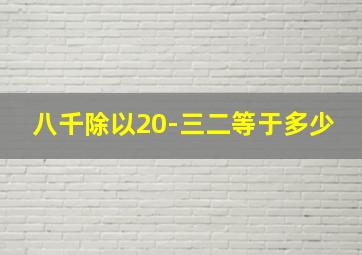 八千除以20-三二等于多少