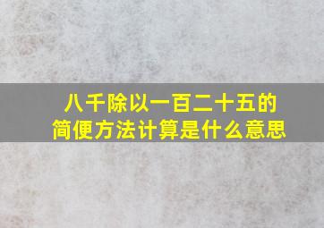 八千除以一百二十五的简便方法计算是什么意思