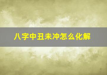 八字中丑未冲怎么化解