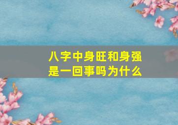 八字中身旺和身强是一回事吗为什么