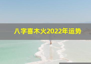 八字喜木火2022年运势