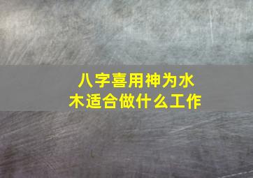 八字喜用神为水木适合做什么工作