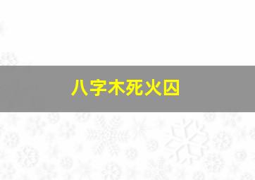 八字木死火囚