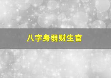 八字身弱财生官