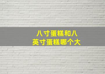 八寸蛋糕和八英寸蛋糕哪个大