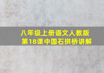 八年级上册语文人教版第18课中国石拱桥讲解