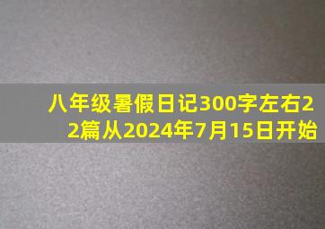 八年级暑假日记300字左右22篇从2024年7月15日开始