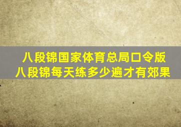 八段锦国家体育总局口令版八段锦每天练多少遍才有郊果