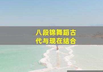 八段锦舞蹈古代与现在结合