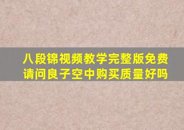 八段锦视频教学完整版免费请问良子空中购买质量好吗