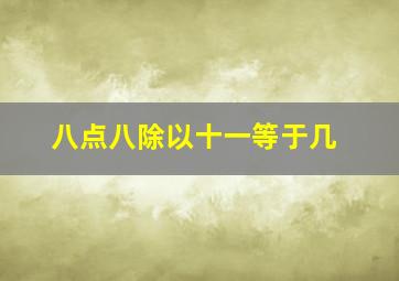 八点八除以十一等于几