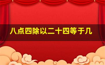 八点四除以二十四等于几