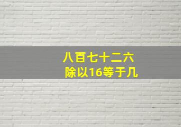 八百七十二六除以16等于几