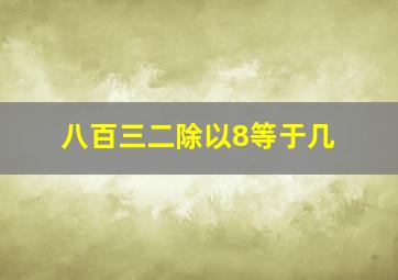 八百三二除以8等于几