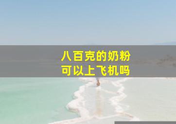 八百克的奶粉可以上飞机吗