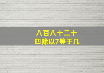 八百八十二十四除以7等于几