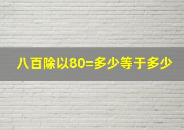 八百除以80=多少等于多少