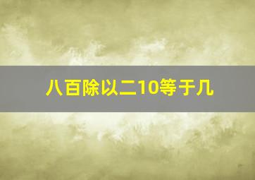 八百除以二10等于几