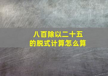 八百除以二十五的脱式计算怎么算