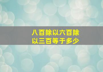 八百除以六百除以三百等于多少