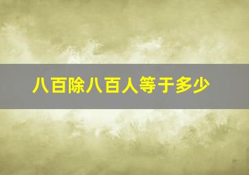 八百除八百人等于多少