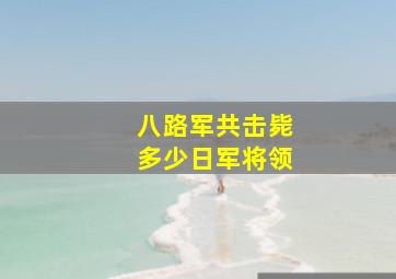 八路军共击毙多少日军将领