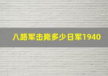 八路军击毙多少日军1940