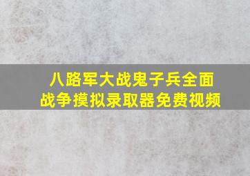 八路军大战鬼子兵全面战争摸拟录取器免费视频