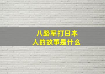 八路军打日本人的故事是什么