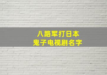 八路军打日本鬼子电视剧名字