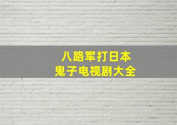 八路军打日本鬼子电视剧大全