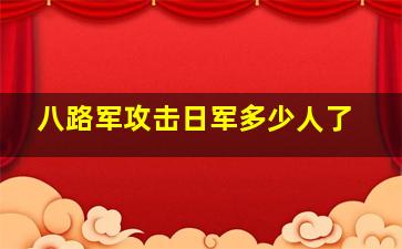 八路军攻击日军多少人了