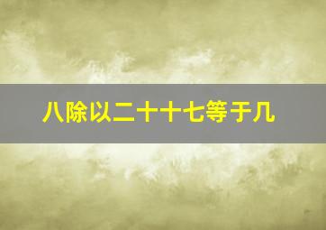 八除以二十十七等于几