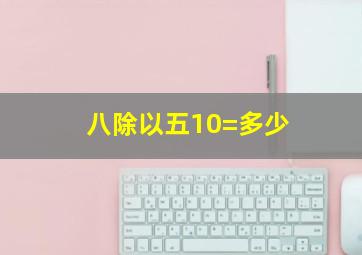 八除以五10=多少