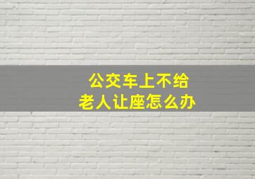 公交车上不给老人让座怎么办