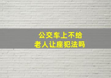 公交车上不给老人让座犯法吗