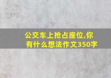 公交车上抢占座位,你有什么想法作文350字