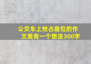 公交车上抢占座位的作文我有一个想法300字