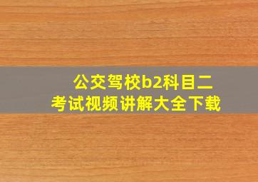 公交驾校b2科目二考试视频讲解大全下载