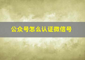 公众号怎么认证微信号