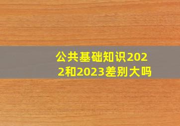 公共基础知识2022和2023差别大吗