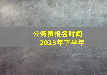 公务员报名时间2023年下半年