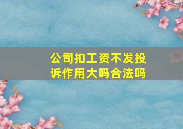 公司扣工资不发投诉作用大吗合法吗