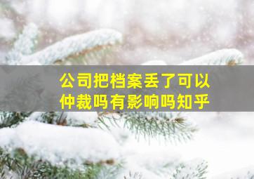 公司把档案丢了可以仲裁吗有影响吗知乎