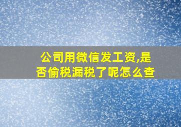 公司用微信发工资,是否偷税漏税了呢怎么查