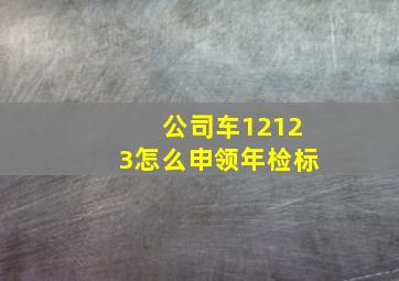 公司车12123怎么申领年检标